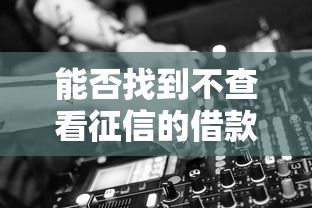 能否找到不查看征信的借款平臺？試試這3類渠道