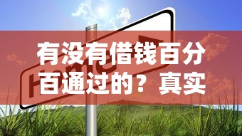 有沒(méi)有借錢百分百通過(guò)的？真實(shí)情況是這樣的…這幾點(diǎn)必須知道