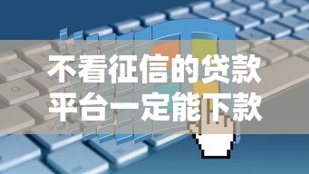 不看征信的貸款平臺一定能下款2025年？真實情況是…
