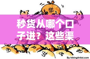 秒貨從哪個口子進？這些渠道你可能沒試過！