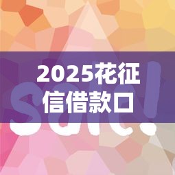 2025花征信借款口子實測：這5個平臺門檻低、下款快？征信花了還能用嗎