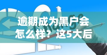 逾期成為黑戶會怎么樣？這5大后果你可能想不到！