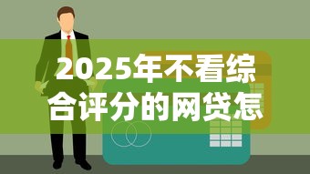 2025年不看綜合評分的網貸怎么選？這5個平臺竟然不查征信！