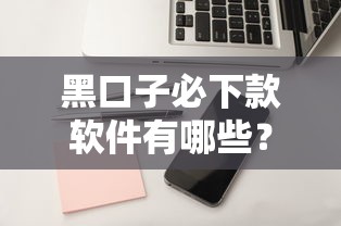 黑口子必下款軟件有哪些？這3個真實審核門檻解析