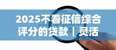 2025不看征信綜合評分的貸款｜靈活審核+低門檻方案解析