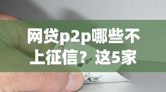 網(wǎng)貸p2p哪些不上征信？這5家平臺查了也不留記錄