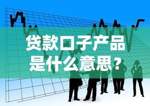 貸款口子產品是什么意思？解讀行業黑話的避坑指南