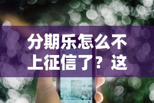 分期樂怎么不上征信了？這3個原因終于說清楚了