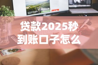貸款2025秒到賬口子怎么找？這3個平臺審核快、到賬穩！