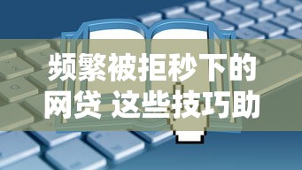 頻繁被拒秒下的網貸 這些技巧助你快速過審