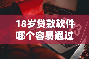 18歲貸款軟件哪個容易通過審批？這些竅門親測有用
