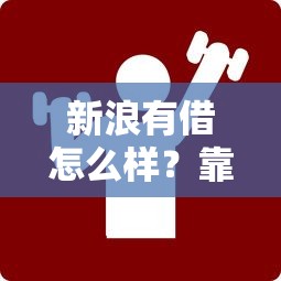 新浪有借怎么樣？靠譜嗎？實測后這3點必須說清楚