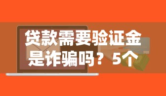 貸款需要驗證金是詐騙嗎？5個套路教你一眼識破
