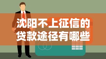 沈陽(yáng)不上征信的貸款途徑有哪些？這些渠道或許能幫到你