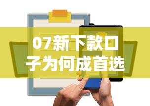 07新下款口子為何成首選？這三大優(yōu)勢太實(shí)在！