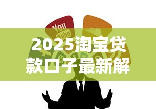 2025淘寶貸款口子最新解析！怎么找靠譜渠道不被坑？