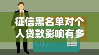 征信黑名單對個人貸款影響有多大？這些后果你必須知道