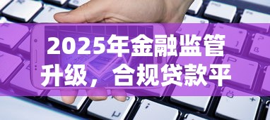 2025年金融監管升級，合規貸款平臺怎么選？