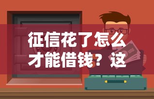 征信花了怎么才能借錢？這些正規渠道或許能幫到你