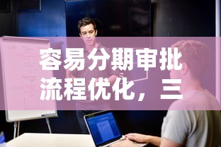 容易分期審批流程優化，三步搞定大額借款需求！