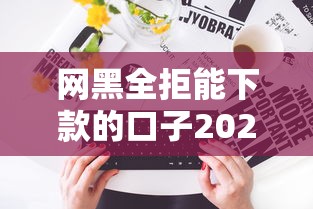 網黑全拒能下款的口子2025？哎，這5個實測有效的路子你得看
