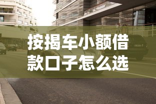 按揭車小額借款口子怎么選？老司機教你避坑技巧