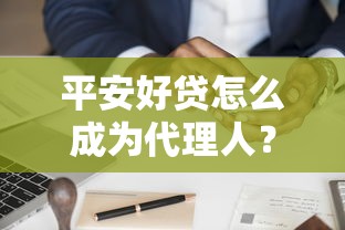 平安好貸怎么成為代理人？普通人也能操作的詳細攻略
