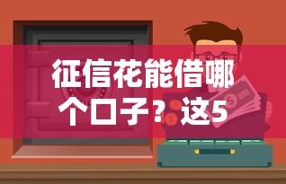 征信花能借哪個口子？這5個渠道還能試試看