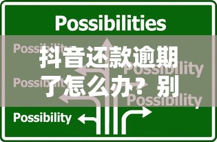 抖音還款逾期了怎么辦？別慌！5招教你解決難題