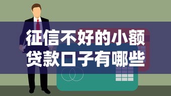 征信不好的小額貸款口子有哪些？這幾個渠道或許能解決難題
