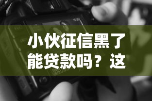 小伙征信黑了能貸款嗎？這幾點或許能幫你“解圍”
