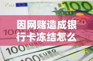 因網賭造成銀行卡凍結怎么辦？自救指南與資金周轉方案