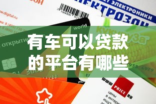 有車可以貸款的平臺有哪些？這幾個靠譜渠道審核快額度高