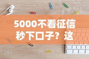 5000不看征信秒下口子？這幾個平臺親測靠譜！