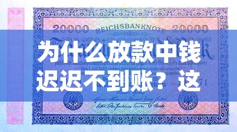 為什么放款中錢遲遲不到賬？這5個細節可能被你忽略了