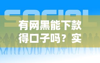 有網黑能下款得口子嗎？實測這幾個平臺或許能幫你！