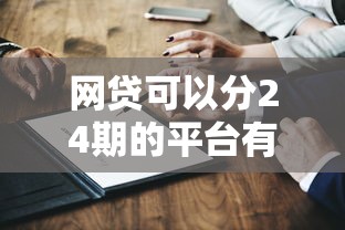 網貸可以分24期的平臺有哪些？這5家靠譜選擇別錯過