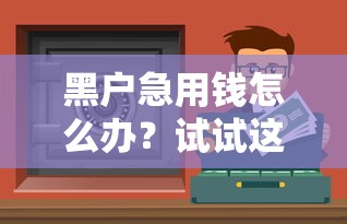 黑戶急用錢怎么辦？試試這些應(yīng)急借款渠道