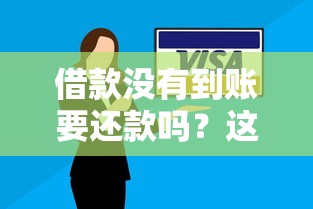 借款沒有到賬要還款嗎？這情況咋辦？一文說透！