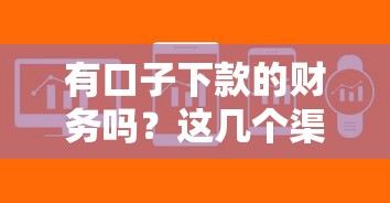 有口子下款的財務嗎？這幾個渠道審核寬松到賬快