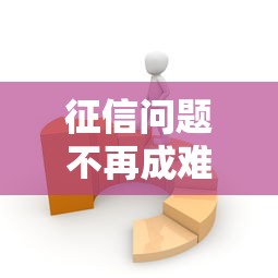 征信問題不再成難題！這些方法讓你輕松拿貸款