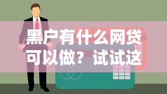 黑戶有什么網(wǎng)貸可以做？試試這幾個審核寬松的貸款渠道