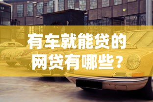 有車就能貸的網(wǎng)貸有哪些？這5個(gè)平臺(tái)額度高、審批快