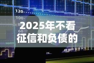 2025年不看征信和負債的五大低門檻貸款平臺真實測評
