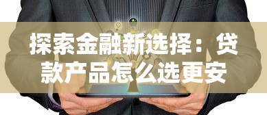 探索金融新選擇：貸款產(chǎn)品怎么選更安心？