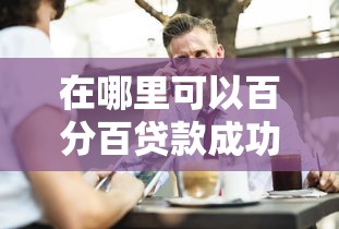 在哪里可以百分百貸款成功？這3個(gè)正規(guī)渠道一定要知道
