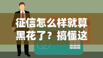 征信怎么樣就算黑花了？搞懂這些細節貸款不再難