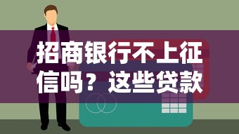 招商銀行不上征信嗎？這些貸款細節必須提前摸清