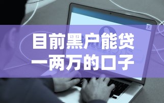 目前黑戶(hù)能貸一兩萬(wàn)的口子真實(shí)測(cè)評(píng)，這些渠道還能用嗎？