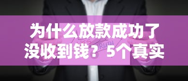 為什么放款成功了沒收到錢？5個真實原因解析